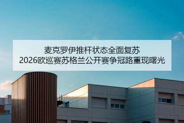 麦克罗伊推杆状态全面复苏 2026欧巡赛苏格兰公开赛争冠路重现曙光