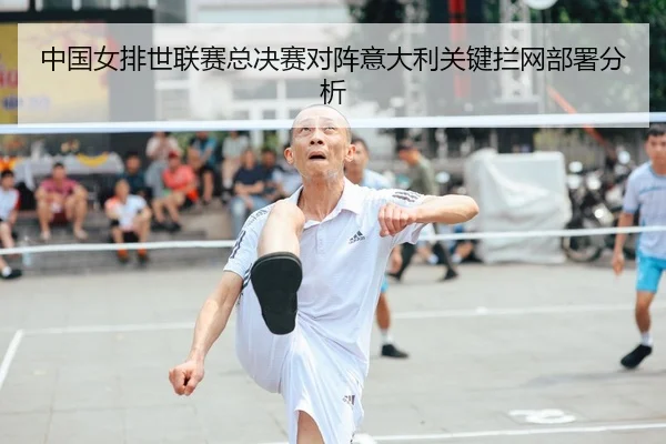 中国女排世联赛总决赛对阵意大利关键拦网部署分析