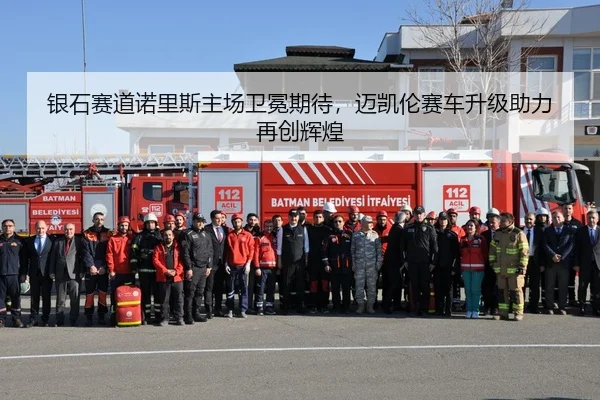 银石赛道诺里斯主场卫冕期待，迈凯伦赛车升级助力再创辉煌
