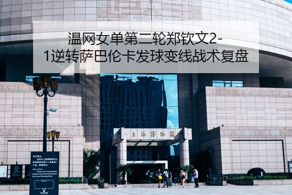 温网女单第二轮郑钦文2-1逆转萨巴伦卡发球变线战术复盘