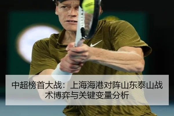 中超榜首大战：上海海港对阵山东泰山战术博弈与关键变量分析