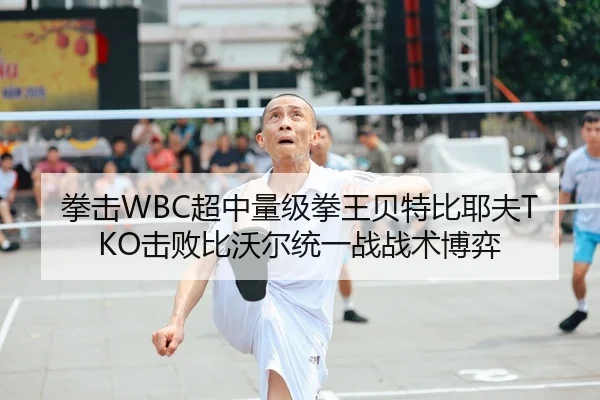 拳击WBC超中量级拳王贝特比耶夫TKO击败比沃尔统一战战术博弈
